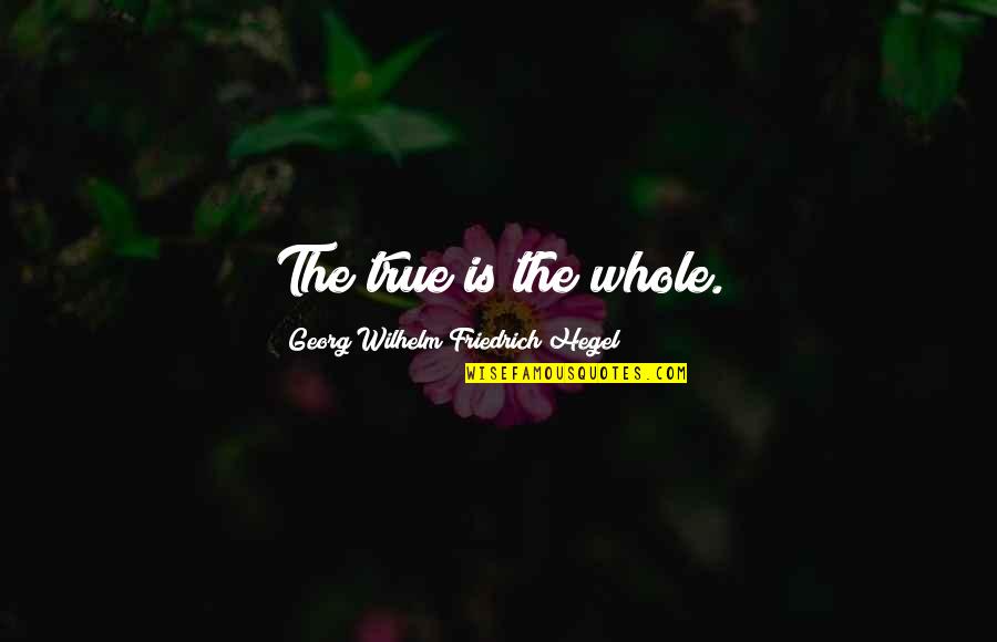 Wilhelm Quotes By Georg Wilhelm Friedrich Hegel: The true is the whole.