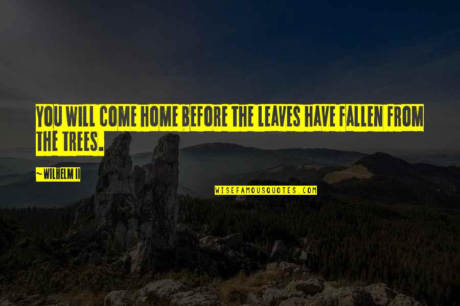 Wilhelm Quotes By Wilhelm II: You will come home before the leaves have