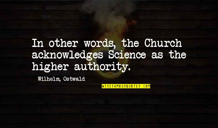 Wilhelm Quotes By Wilhelm, Ostwald: In other words, the Church acknowledges Science as