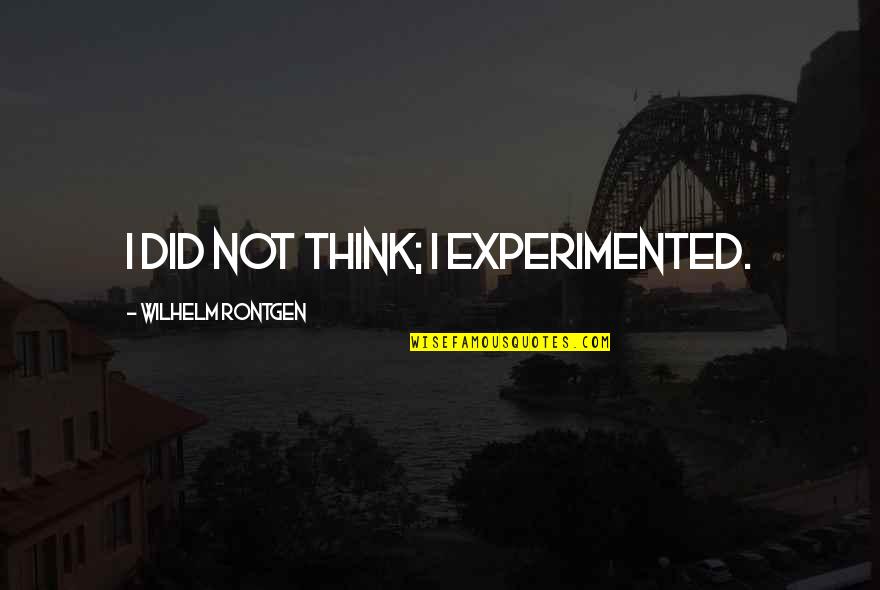 Wilhelm Quotes By Wilhelm Rontgen: I did not think; I experimented.