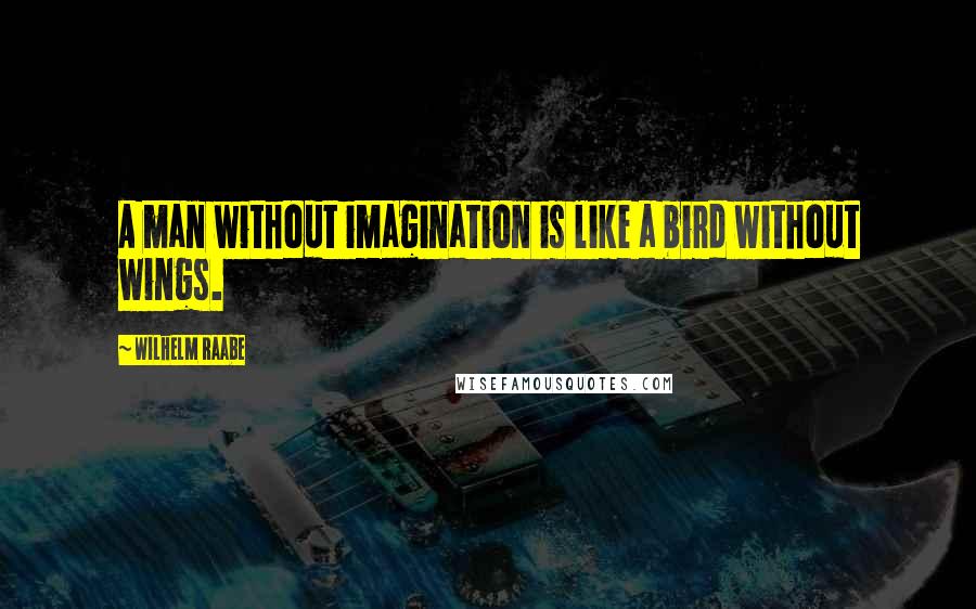 Wilhelm Raabe quotes: A man without imagination is like a bird without wings.