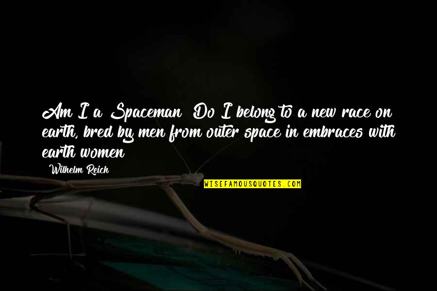 Wilhelm Reich Quotes By Wilhelm Reich: Am I a Spaceman? Do I belong to