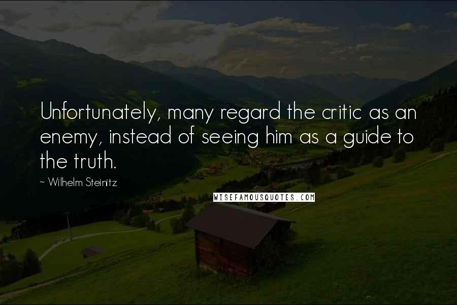 Wilhelm Steinitz quotes: Unfortunately, many regard the critic as an enemy, instead of seeing him as a guide to the truth.