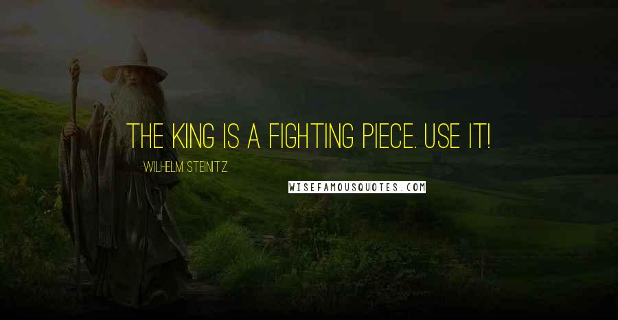 Wilhelm Steinitz quotes: The King is a fighting piece. Use it!