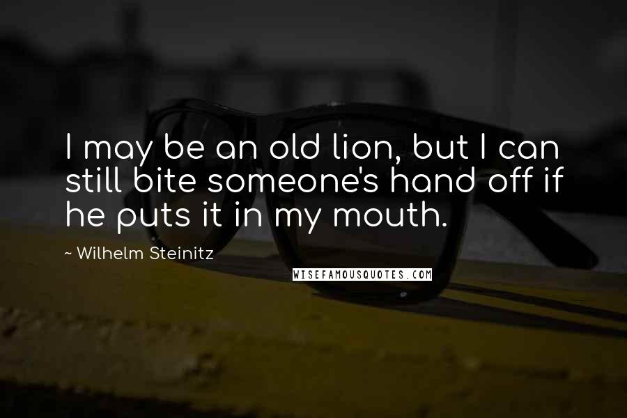 Wilhelm Steinitz quotes: I may be an old lion, but I can still bite someone's hand off if he puts it in my mouth.