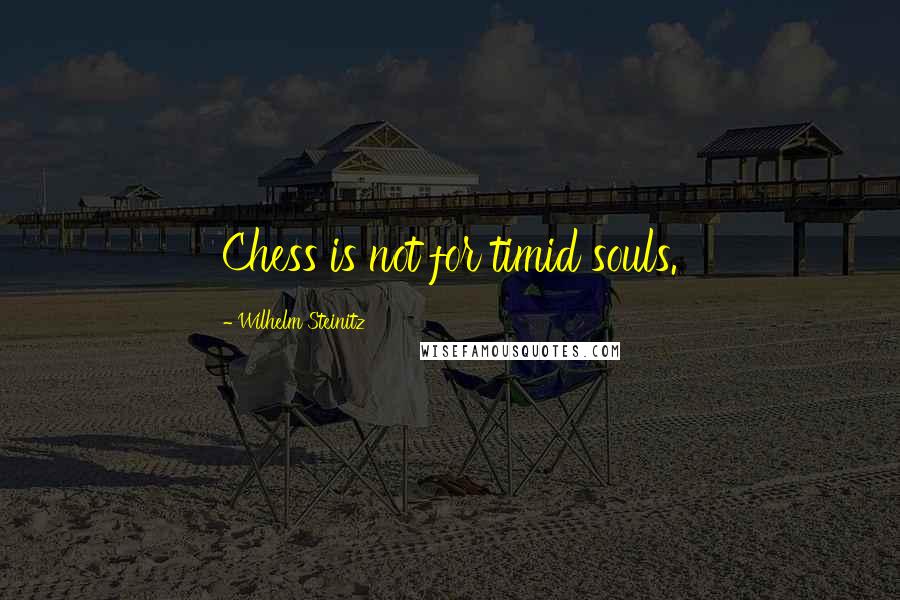 Wilhelm Steinitz quotes: Chess is not for timid souls.