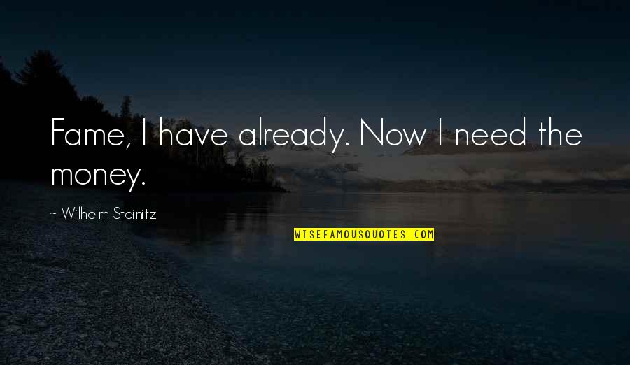 Wilhelm Steinitz Quotes By Wilhelm Steinitz: Fame, I have already. Now I need the