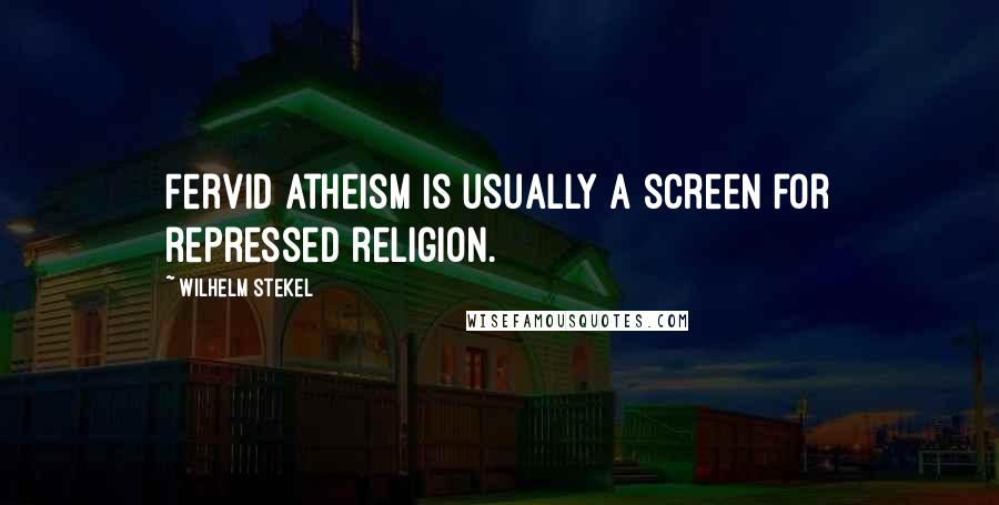 Wilhelm Stekel quotes: Fervid atheism is usually a screen for repressed religion.