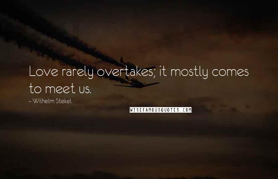 Wilhelm Stekel quotes: Love rarely overtakes; it mostly comes to meet us.
