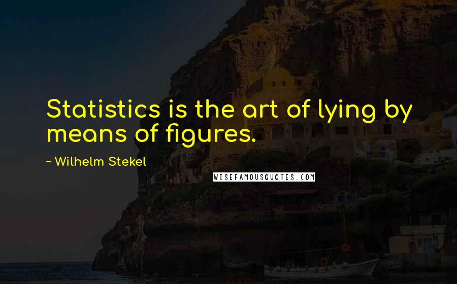 Wilhelm Stekel quotes: Statistics is the art of lying by means of figures.