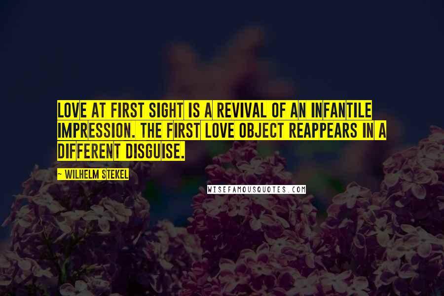 Wilhelm Stekel quotes: Love at first sight is a revival of an infantile impression. The first love object reappears in a different disguise.