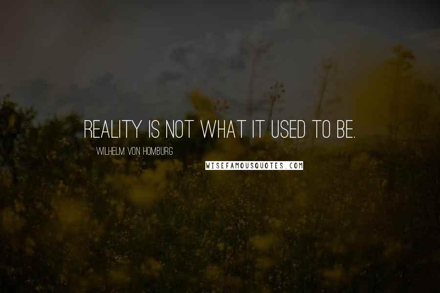 Wilhelm Von Homburg quotes: Reality is not what it used to be.