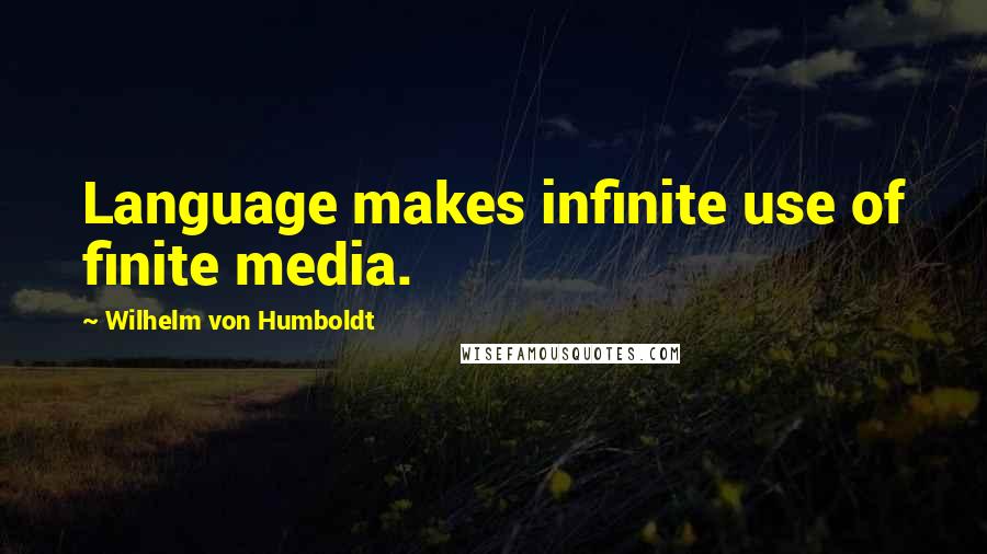 Wilhelm Von Humboldt quotes: Language makes infinite use of finite media.