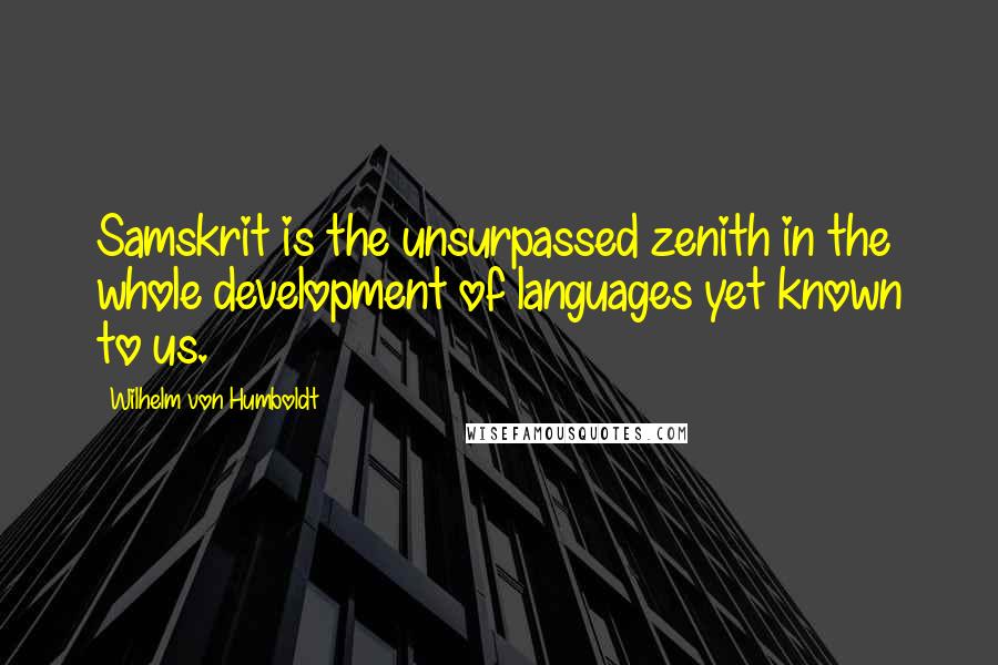 Wilhelm Von Humboldt quotes: Samskrit is the unsurpassed zenith in the whole development of languages yet known to us.