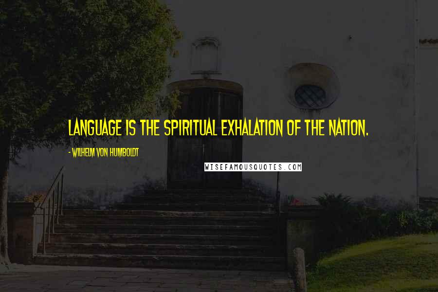 Wilhelm Von Humboldt quotes: Language is the spiritual exhalation of the nation.