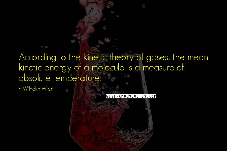 Wilhelm Wien quotes: According to the kinetic theory of gases, the mean kinetic energy of a molecule is a measure of absolute temperature.