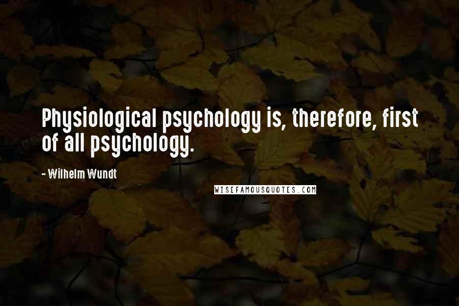 Wilhelm Wundt quotes: Physiological psychology is, therefore, first of all psychology.