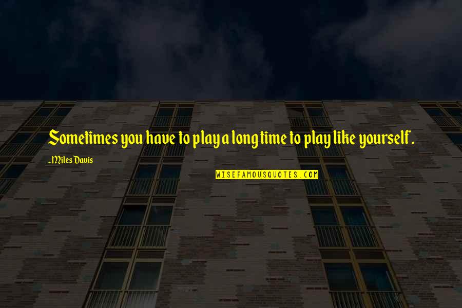 Wilhelmina Slater Quotes By Miles Davis: Sometimes you have to play a long time