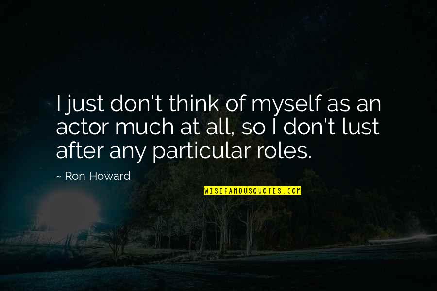 Wilhelmina Slater Quotes By Ron Howard: I just don't think of myself as an Wilhelmina Slater Quotes By Ron Howard: I just don't think of myself as an