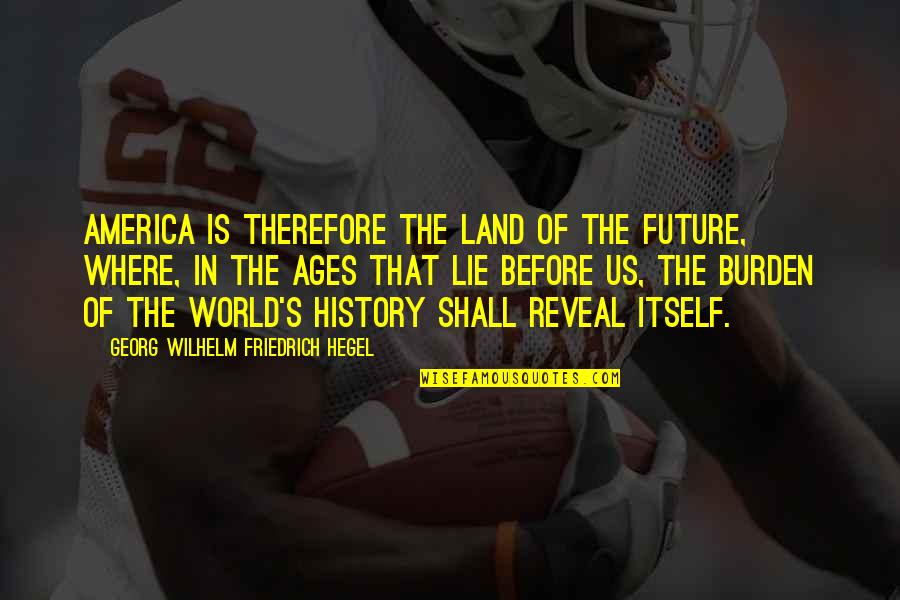 Wilhelm's Quotes By Georg Wilhelm Friedrich Hegel: America is therefore the land of the future,