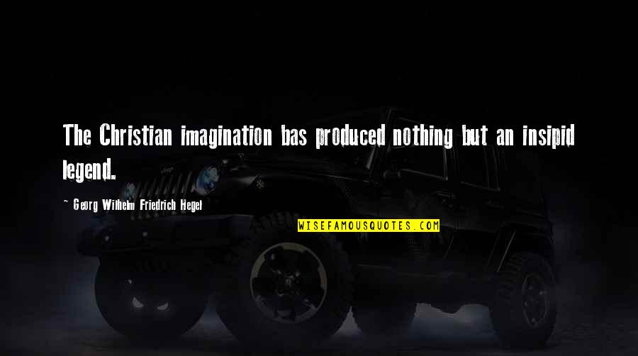 Wilhelm's Quotes By Georg Wilhelm Friedrich Hegel: The Christian imagination bas produced nothing but an