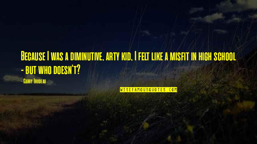 Wilhelmsen Lynch Quotes By Garry Trudeau: Because I was a diminutive, arty kid, I Wilhelmsen Lynch Quotes By Garry Trudeau: Because I was a diminutive, arty kid, I