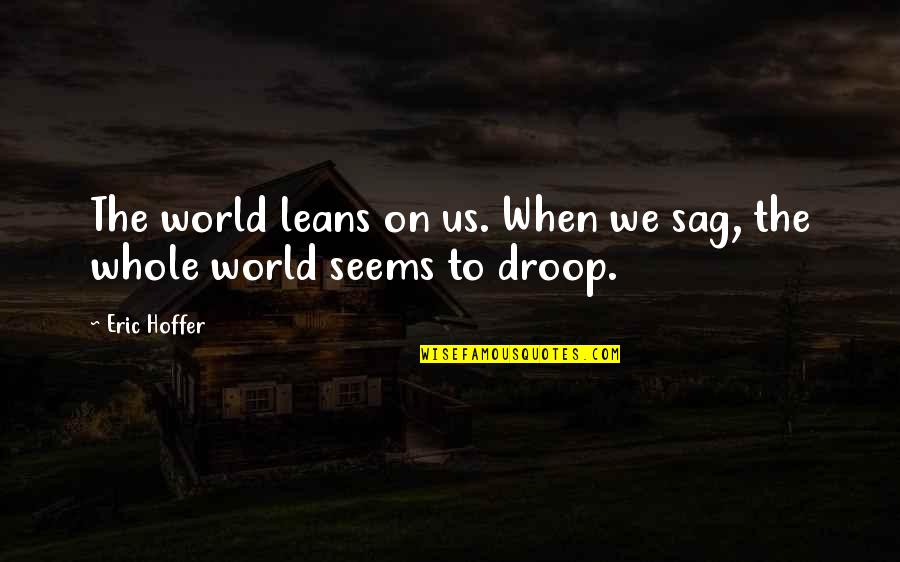 Wilhelmsen Malaysia Quotes By Eric Hoffer: The world leans on us. When we sag,