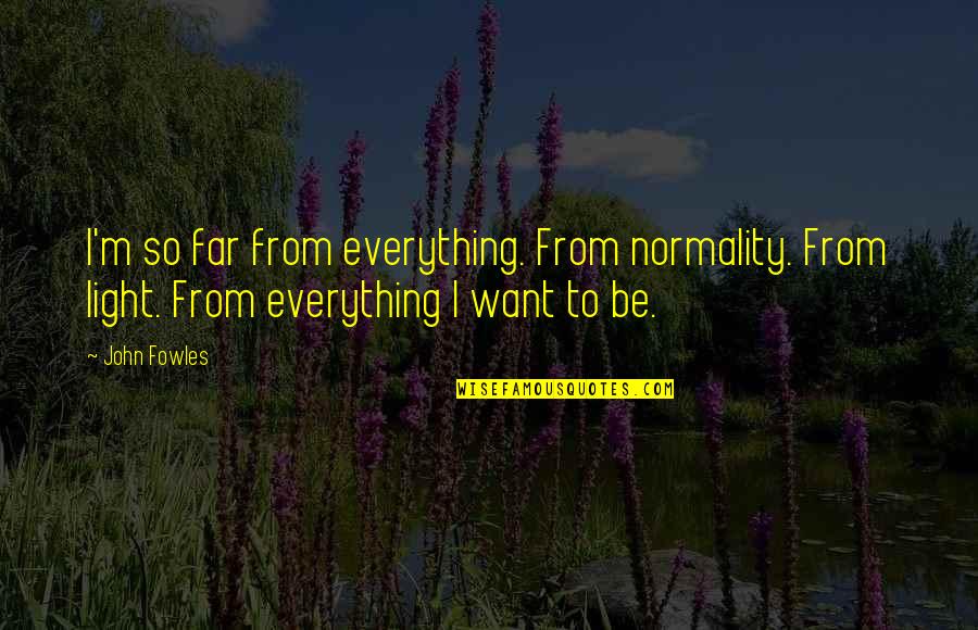 Wilhelmsen Malaysia Quotes By John Fowles: I'm so far from everything. From normality. From