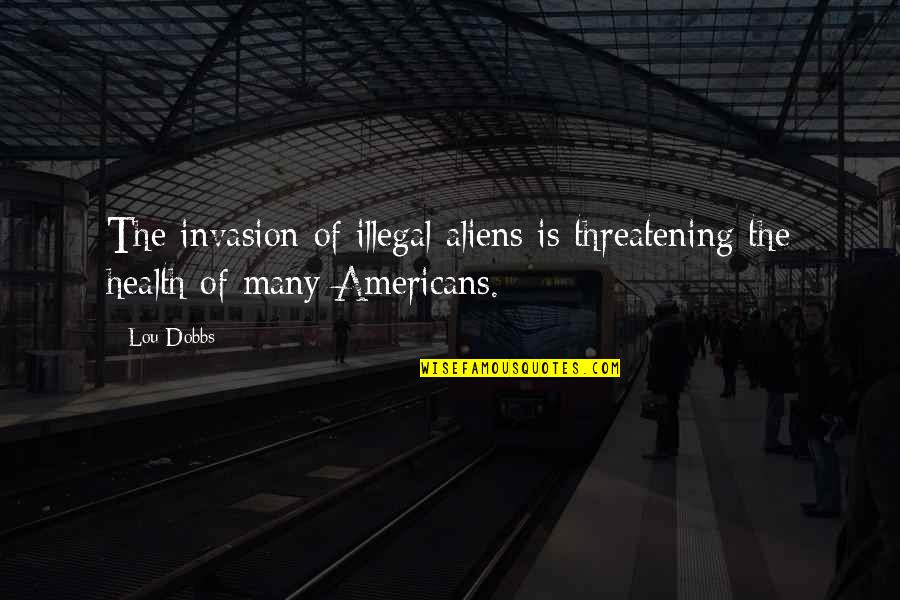 Wilhelmsen Quotes By Lou Dobbs: The invasion of illegal aliens is threatening the