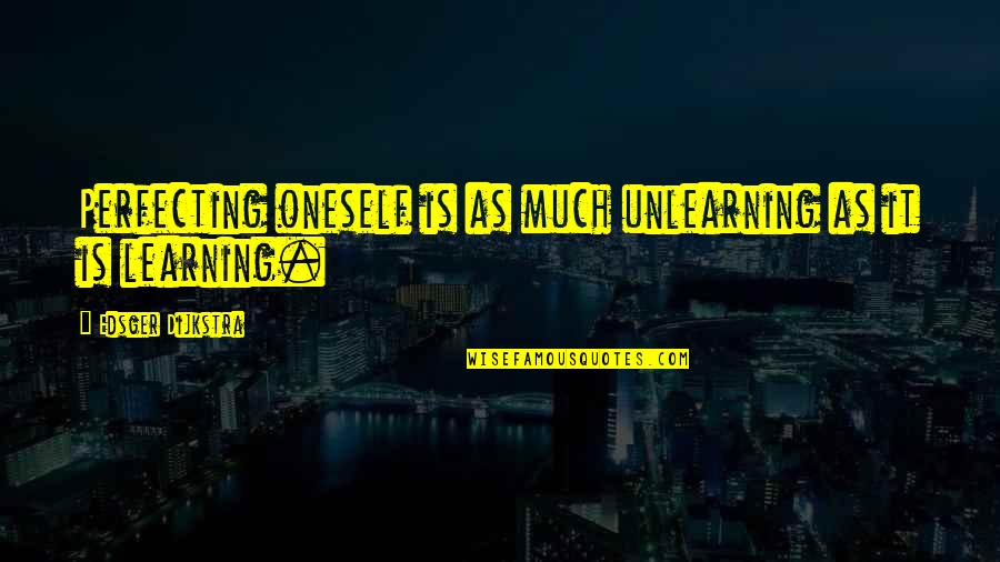 Wilhelmstrasse 70 Quotes By Edsger Dijkstra: Perfecting oneself is as much unlearning as it Wilhelmstrasse 70 Quotes By Edsger Dijkstra: Perfecting oneself is as much unlearning as it