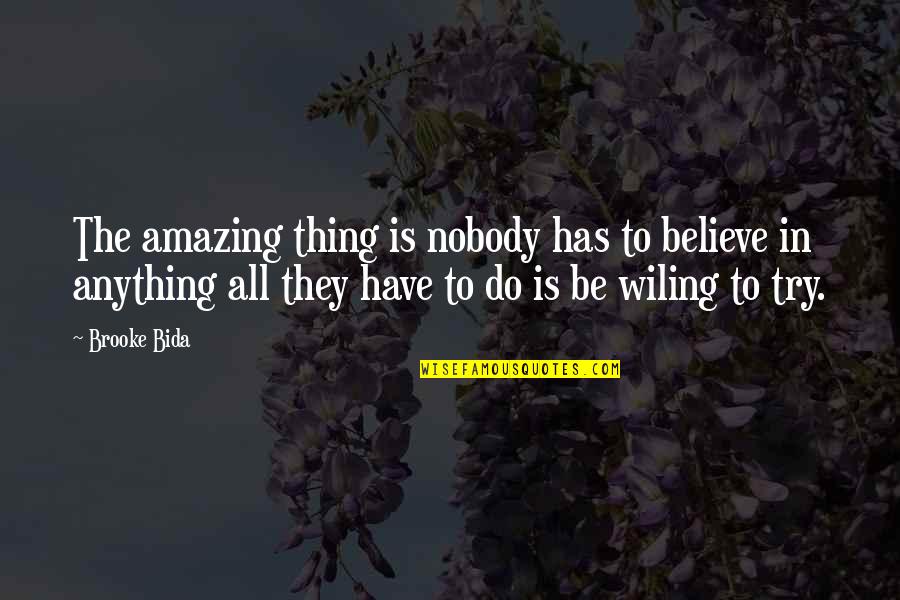 Wiling Quotes By Brooke Bida: The amazing thing is nobody has to believe