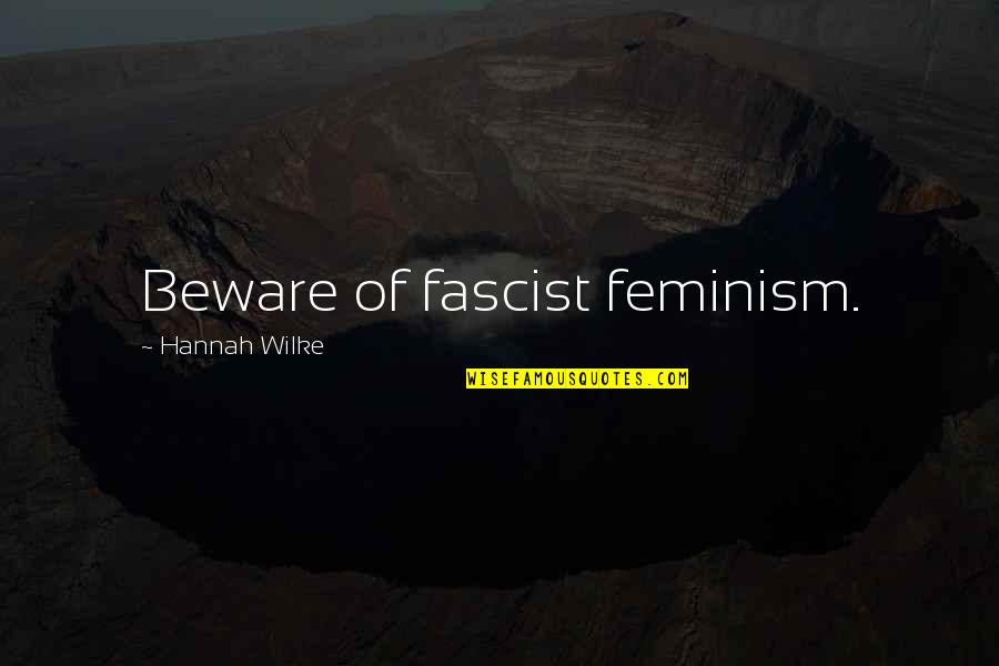Wilke Quotes By Hannah Wilke: Beware of fascist feminism.