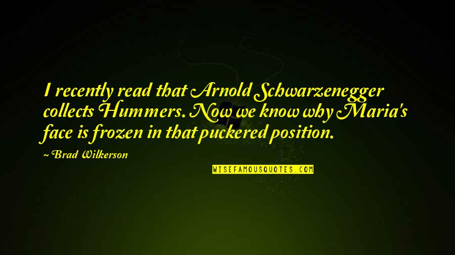Wilkerson's Quotes By Brad Wilkerson: I recently read that Arnold Schwarzenegger collects Hummers. Wilkerson's Quotes By Brad Wilkerson: I recently read that Arnold Schwarzenegger collects Hummers.