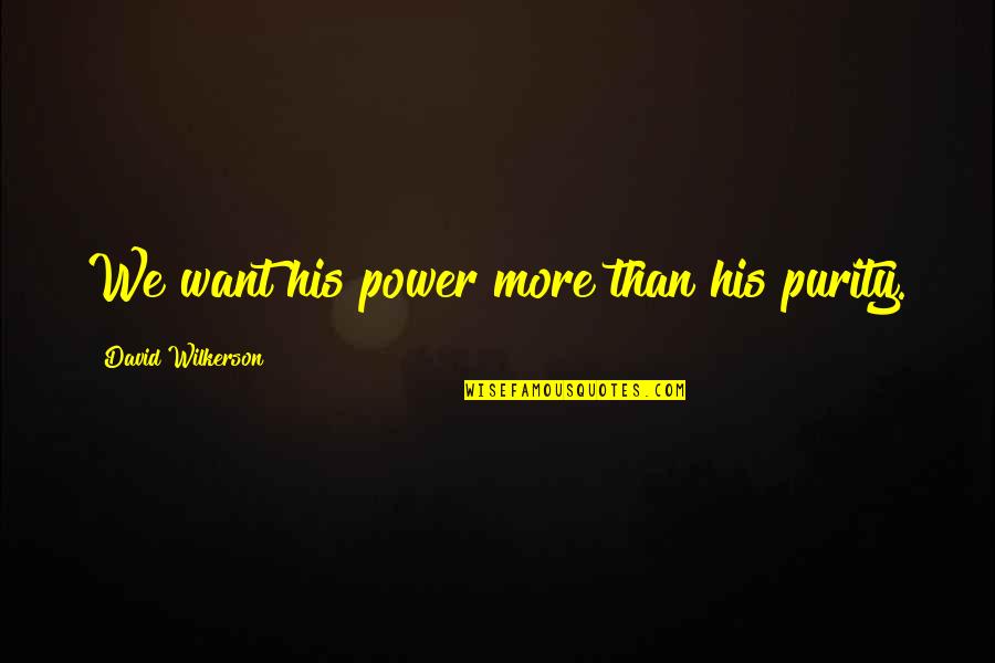 Wilkerson's Quotes By David Wilkerson: We want his power more than his purity. Wilkerson's Quotes By David Wilkerson: We want his power more than his purity.