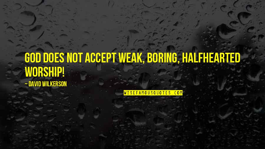 Wilkerson's Quotes By David Wilkerson: God does not accept weak, boring, halfhearted worship! Wilkerson's Quotes By David Wilkerson: God does not accept weak, boring, halfhearted worship!