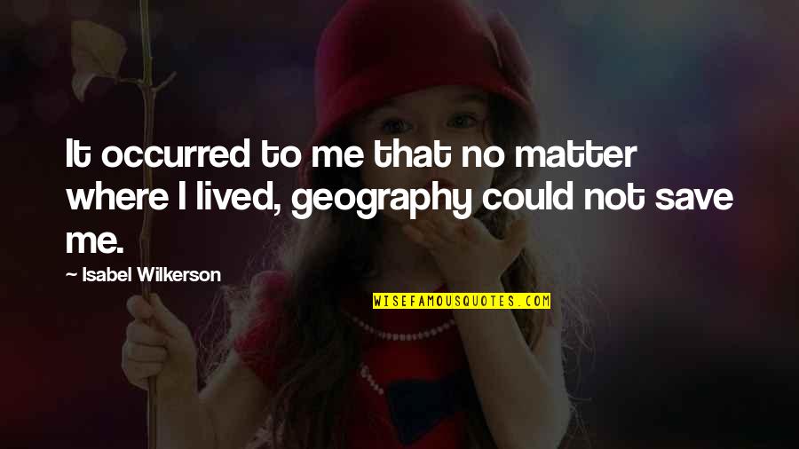 Wilkerson's Quotes By Isabel Wilkerson: It occurred to me that no matter where Wilkerson's Quotes By Isabel Wilkerson: It occurred to me that no matter where