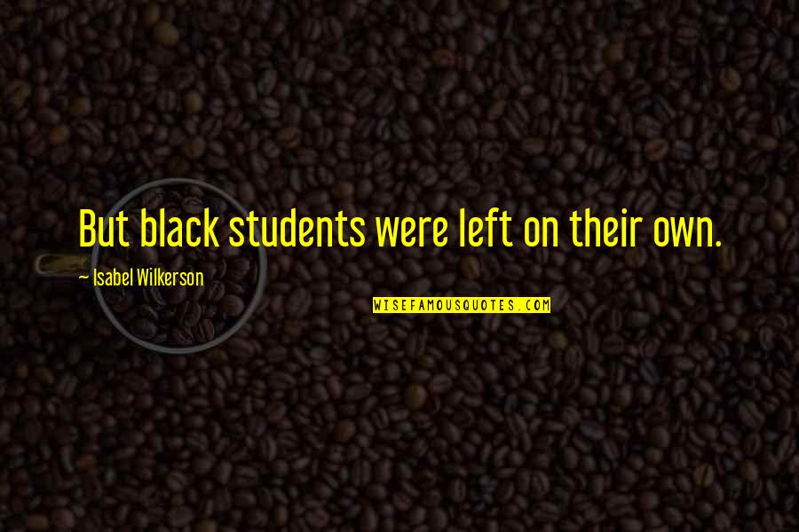 Wilkerson's Quotes By Isabel Wilkerson: But black students were left on their own. Wilkerson's Quotes By Isabel Wilkerson: But black students were left on their own.
