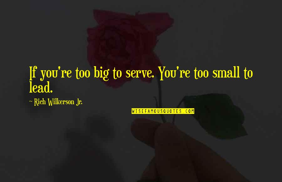 Wilkerson's Quotes By Rich Wilkerson Jr.: If you're too big to serve. You're too Wilkerson's Quotes By Rich Wilkerson Jr.: If you're too big to serve. You're too