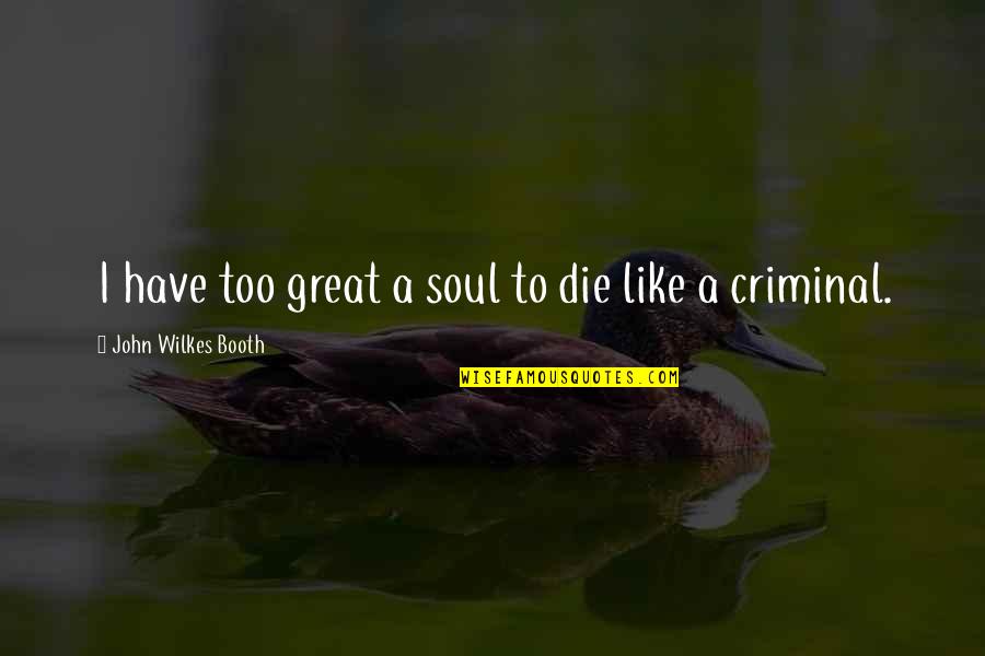Wilkes Quotes By John Wilkes Booth: I have too great a soul to die