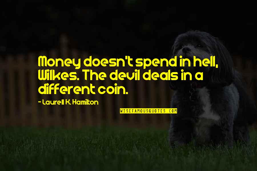 Wilkes Quotes By Laurell K. Hamilton: Money doesn't spend in hell, Wilkes. The devil Wilkes Quotes By Laurell K. Hamilton: Money doesn't spend in hell, Wilkes. The devil