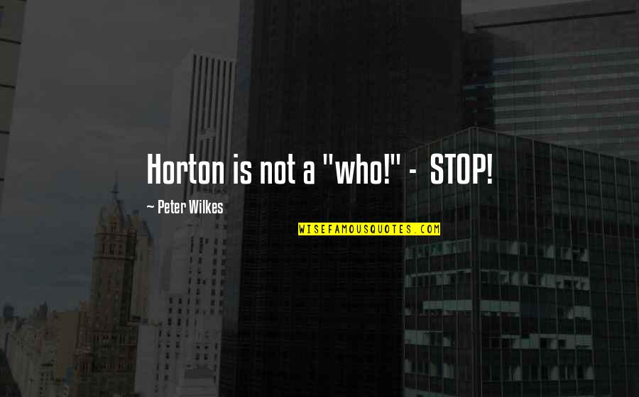 Wilkes Quotes By Peter Wilkes: Horton is not a "who!" - STOP!