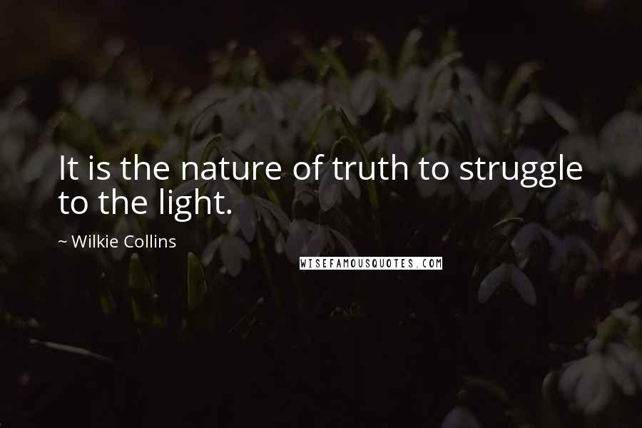 Wilkie Collins quotes: It is the nature of truth to struggle to the light.