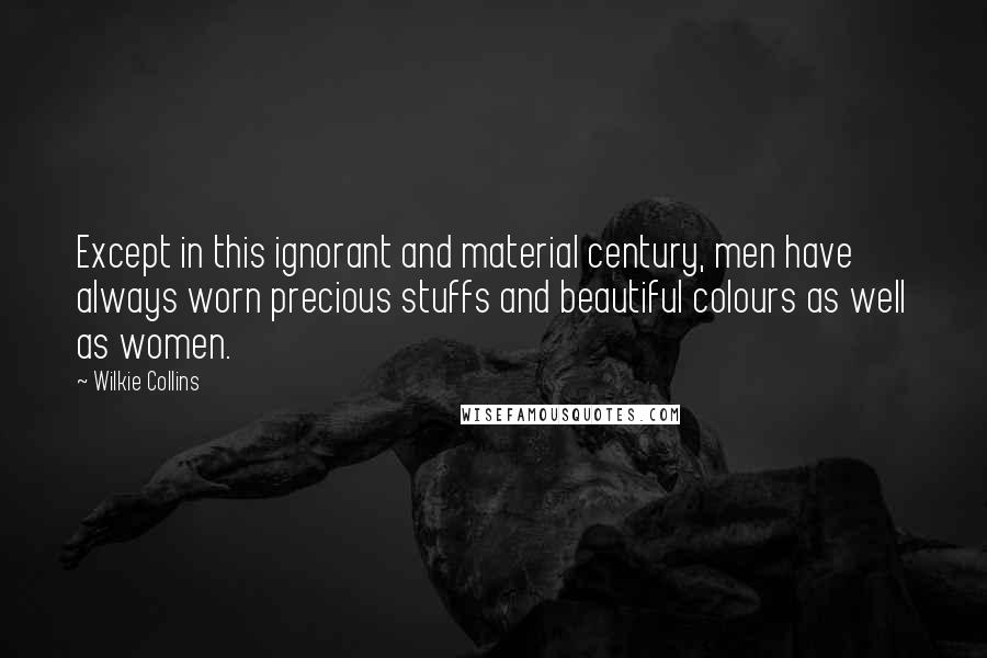 Wilkie Collins quotes: Except in this ignorant and material century, men have always worn precious stuffs and beautiful colours as well as women.