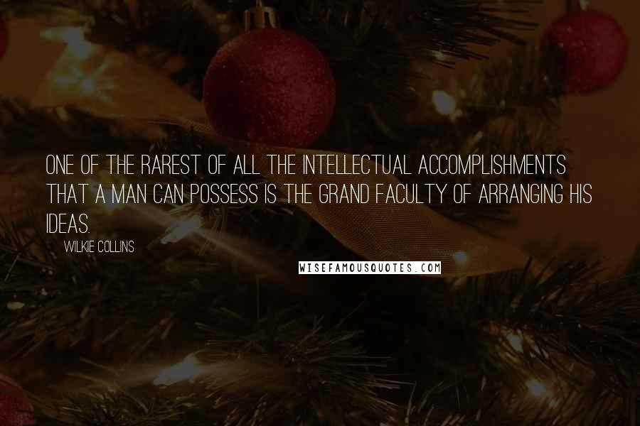 Wilkie Collins quotes: One of the rarest of all the intellectual accomplishments that a man can possess is the grand faculty of arranging his ideas.