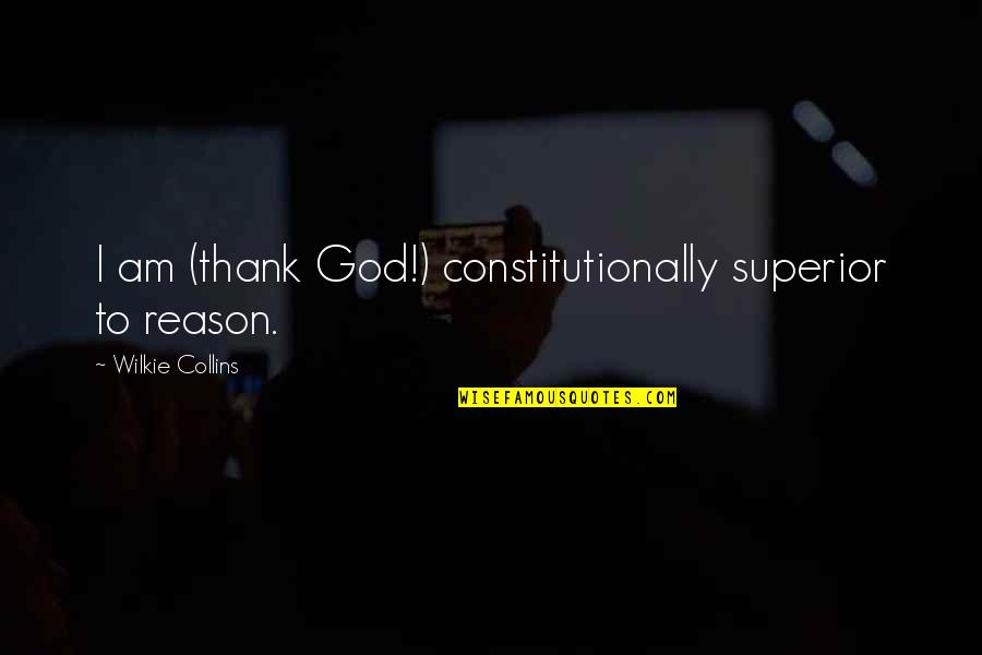 Wilkie Collins Quotes By Wilkie Collins: I am (thank God!) constitutionally superior to reason. Wilkie Collins Quotes By Wilkie Collins: I am (thank God!) constitutionally superior to reason.