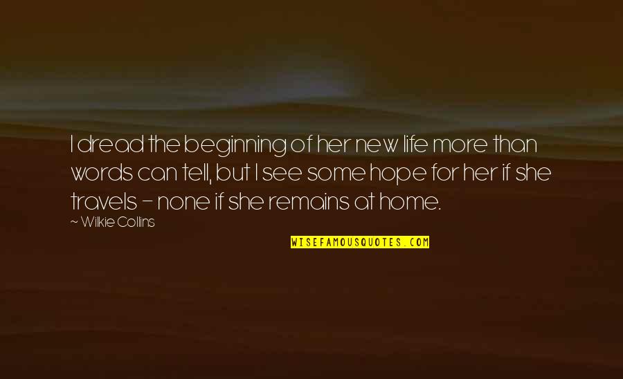 Wilkie Collins Quotes By Wilkie Collins: I dread the beginning of her new life Wilkie Collins Quotes By Wilkie Collins: I dread the beginning of her new life