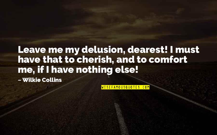 Wilkie Collins Quotes By Wilkie Collins: Leave me my delusion, dearest! I must have Wilkie Collins Quotes By Wilkie Collins: Leave me my delusion, dearest! I must have