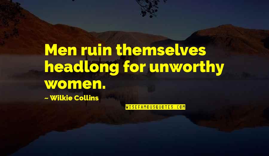Wilkie Collins Quotes By Wilkie Collins: Men ruin themselves headlong for unworthy women. Wilkie Collins Quotes By Wilkie Collins: Men ruin themselves headlong for unworthy women.