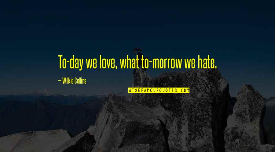 Wilkie Collins Quotes By Wilkie Collins: To-day we love, what to-morrow we hate. Wilkie Collins Quotes By Wilkie Collins: To-day we love, what to-morrow we hate.
