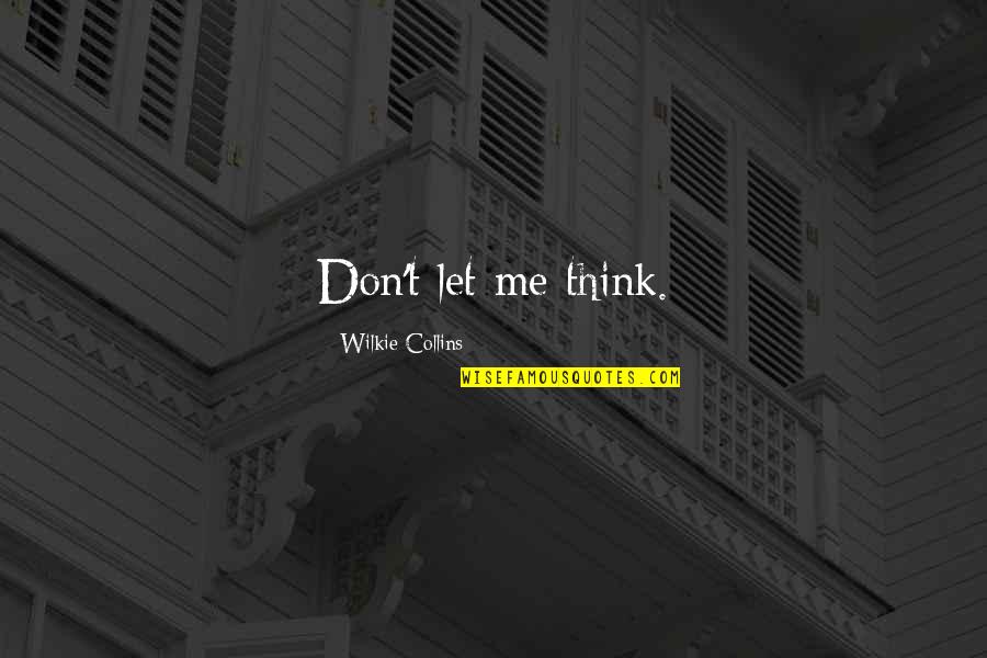 Wilkie Collins Quotes By Wilkie Collins: Don't let me think. Wilkie Collins Quotes By Wilkie Collins: Don't let me think.